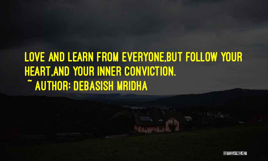 Debasish Mridha Quotes: Love And Learn From Everyone,but Follow Your Heart,and Your Inner Conviction.