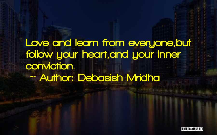 Debasish Mridha Quotes: Love And Learn From Everyone,but Follow Your Heart,and Your Inner Conviction.