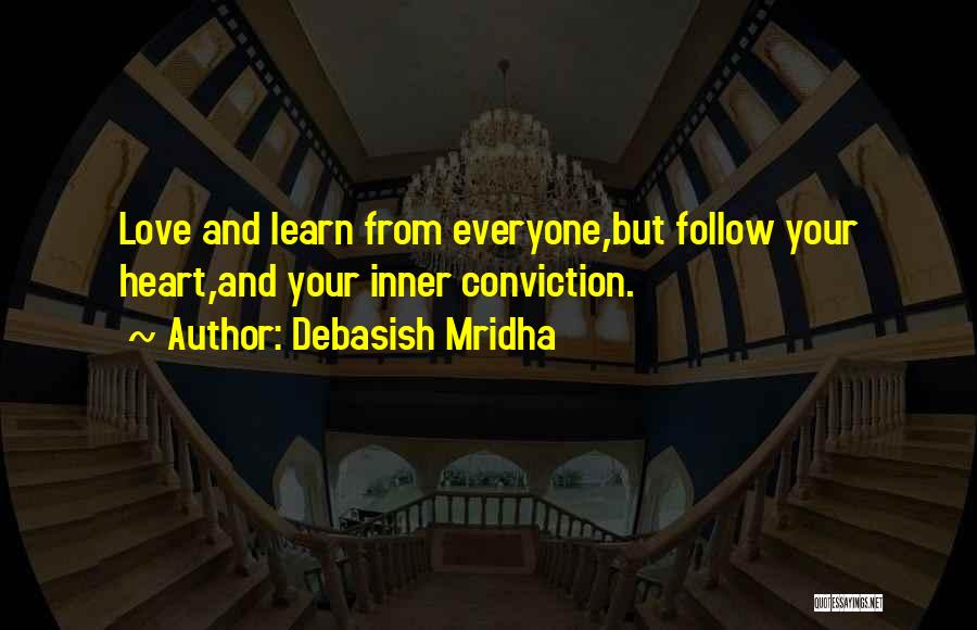 Debasish Mridha Quotes: Love And Learn From Everyone,but Follow Your Heart,and Your Inner Conviction.