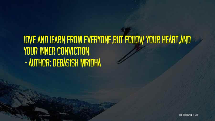 Debasish Mridha Quotes: Love And Learn From Everyone,but Follow Your Heart,and Your Inner Conviction.