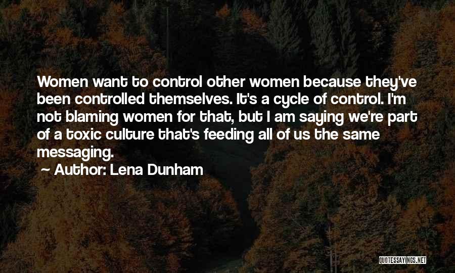 Lena Dunham Quotes: Women Want To Control Other Women Because They've Been Controlled Themselves. It's A Cycle Of Control. I'm Not Blaming Women