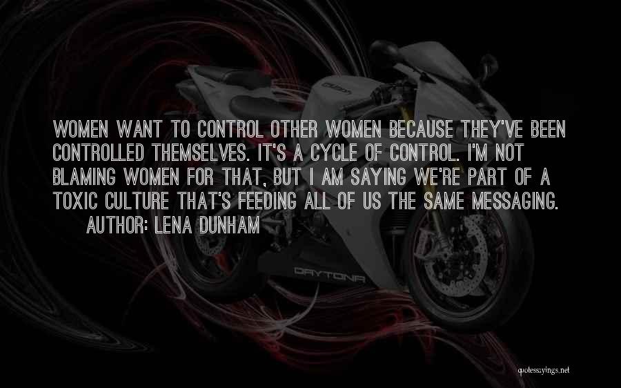 Lena Dunham Quotes: Women Want To Control Other Women Because They've Been Controlled Themselves. It's A Cycle Of Control. I'm Not Blaming Women