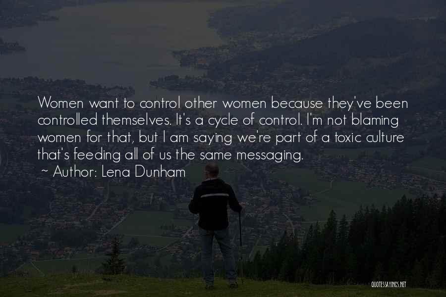 Lena Dunham Quotes: Women Want To Control Other Women Because They've Been Controlled Themselves. It's A Cycle Of Control. I'm Not Blaming Women