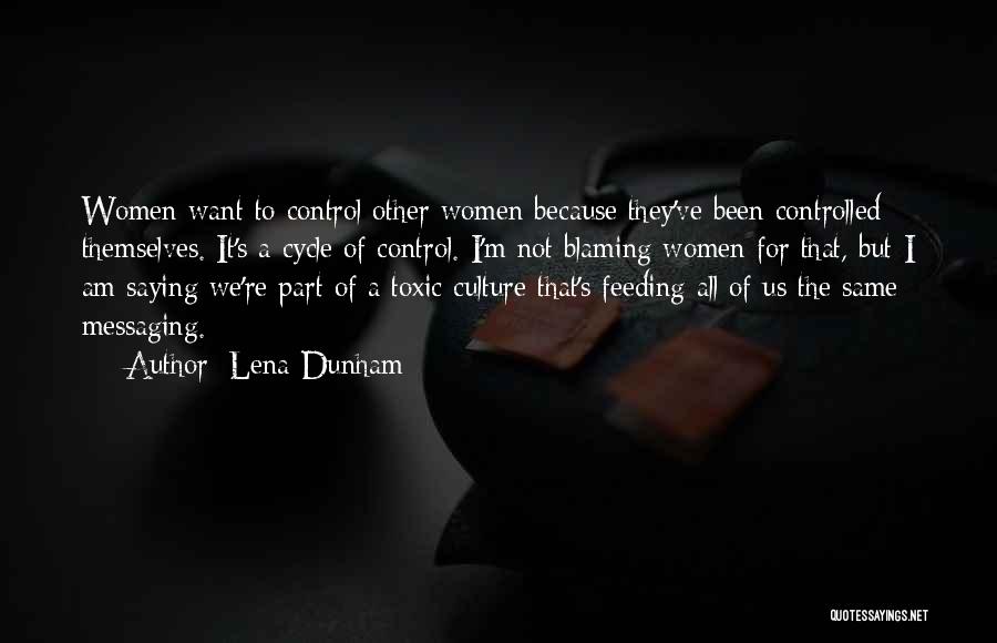 Lena Dunham Quotes: Women Want To Control Other Women Because They've Been Controlled Themselves. It's A Cycle Of Control. I'm Not Blaming Women