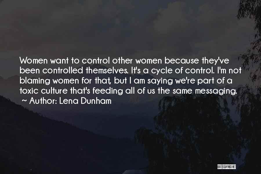 Lena Dunham Quotes: Women Want To Control Other Women Because They've Been Controlled Themselves. It's A Cycle Of Control. I'm Not Blaming Women