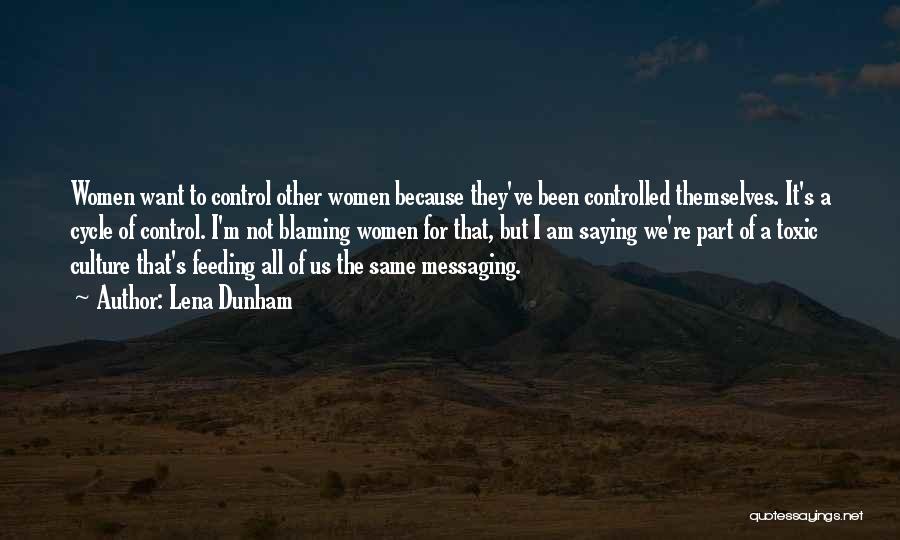 Lena Dunham Quotes: Women Want To Control Other Women Because They've Been Controlled Themselves. It's A Cycle Of Control. I'm Not Blaming Women