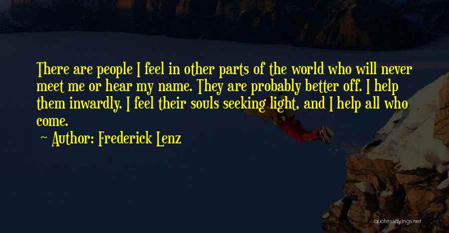 Frederick Lenz Quotes: There Are People I Feel In Other Parts Of The World Who Will Never Meet Me Or Hear My Name.