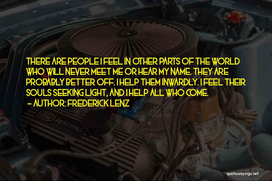 Frederick Lenz Quotes: There Are People I Feel In Other Parts Of The World Who Will Never Meet Me Or Hear My Name.