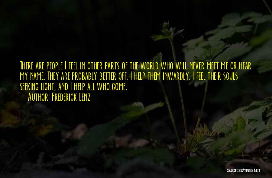 Frederick Lenz Quotes: There Are People I Feel In Other Parts Of The World Who Will Never Meet Me Or Hear My Name.