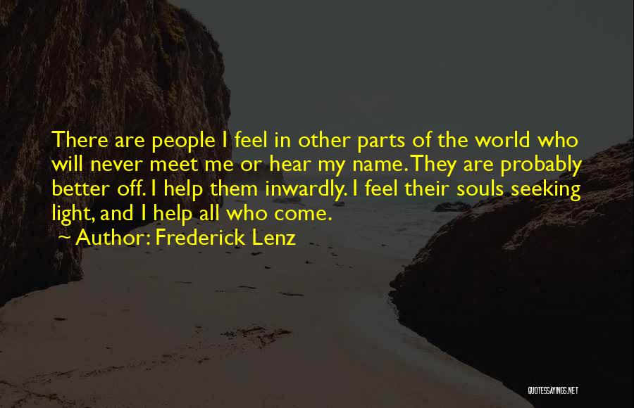 Frederick Lenz Quotes: There Are People I Feel In Other Parts Of The World Who Will Never Meet Me Or Hear My Name.