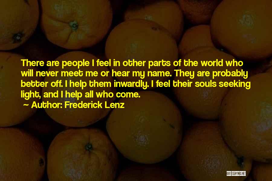 Frederick Lenz Quotes: There Are People I Feel In Other Parts Of The World Who Will Never Meet Me Or Hear My Name.