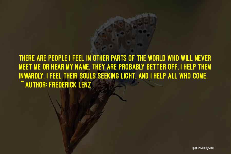 Frederick Lenz Quotes: There Are People I Feel In Other Parts Of The World Who Will Never Meet Me Or Hear My Name.