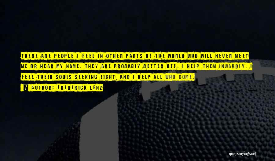 Frederick Lenz Quotes: There Are People I Feel In Other Parts Of The World Who Will Never Meet Me Or Hear My Name.