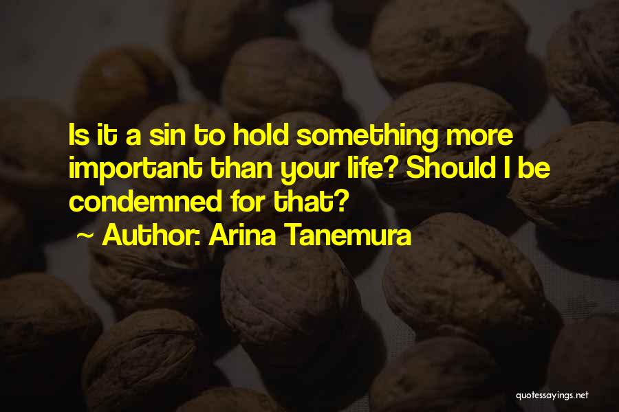 Arina Tanemura Quotes: Is It A Sin To Hold Something More Important Than Your Life? Should I Be Condemned For That?