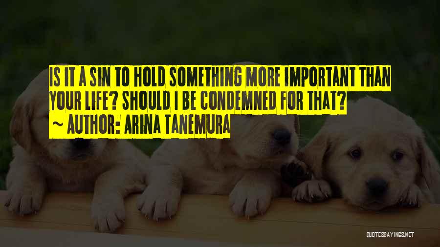 Arina Tanemura Quotes: Is It A Sin To Hold Something More Important Than Your Life? Should I Be Condemned For That?