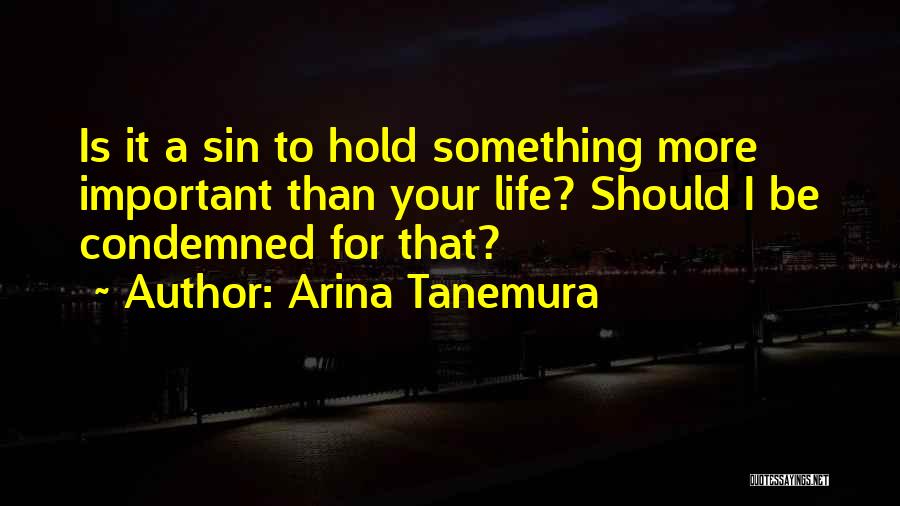 Arina Tanemura Quotes: Is It A Sin To Hold Something More Important Than Your Life? Should I Be Condemned For That?