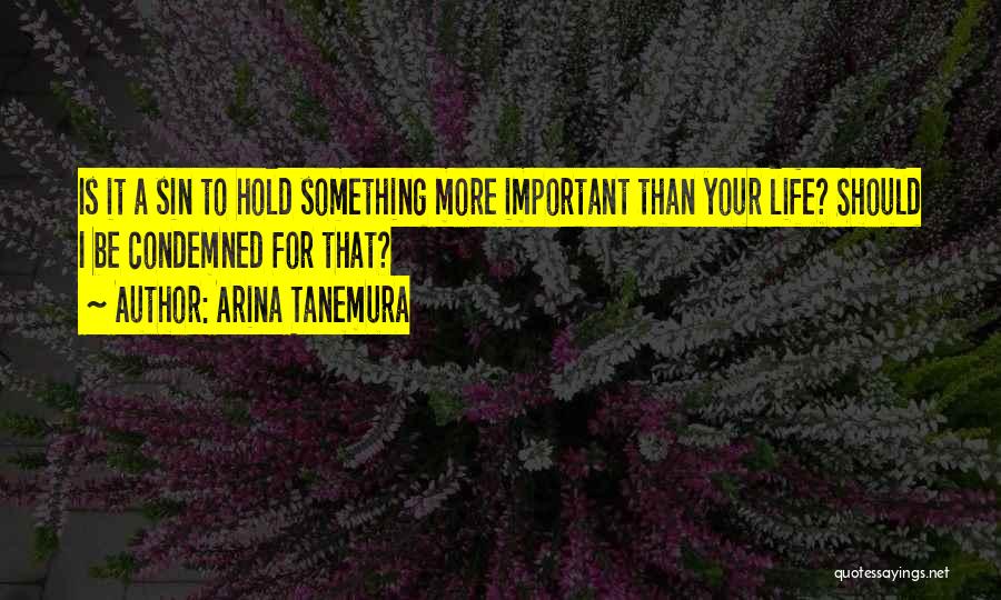 Arina Tanemura Quotes: Is It A Sin To Hold Something More Important Than Your Life? Should I Be Condemned For That?