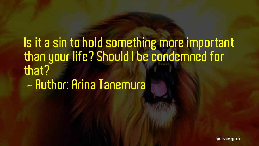 Arina Tanemura Quotes: Is It A Sin To Hold Something More Important Than Your Life? Should I Be Condemned For That?