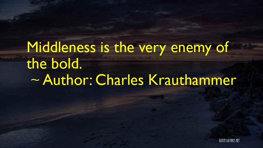 Charles Krauthammer Quotes: Middleness Is The Very Enemy Of The Bold.