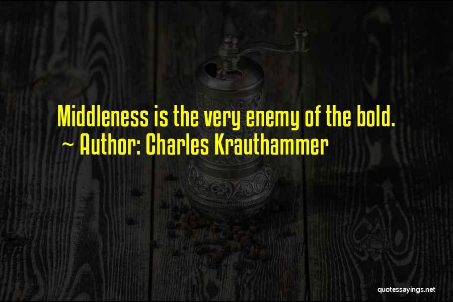 Charles Krauthammer Quotes: Middleness Is The Very Enemy Of The Bold.