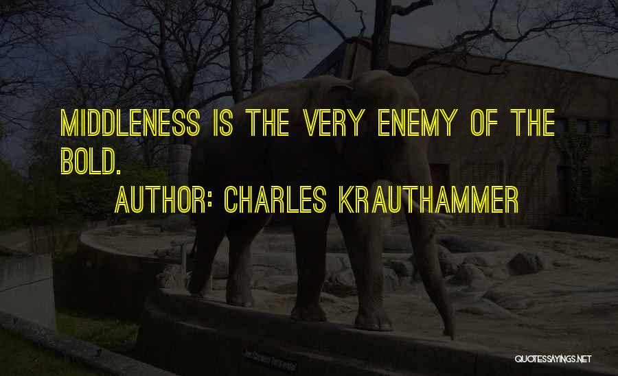 Charles Krauthammer Quotes: Middleness Is The Very Enemy Of The Bold.