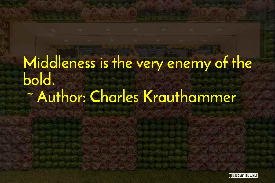 Charles Krauthammer Quotes: Middleness Is The Very Enemy Of The Bold.