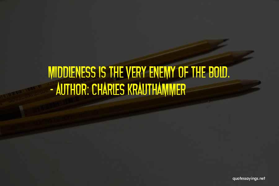 Charles Krauthammer Quotes: Middleness Is The Very Enemy Of The Bold.