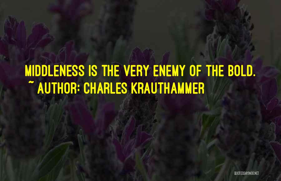 Charles Krauthammer Quotes: Middleness Is The Very Enemy Of The Bold.