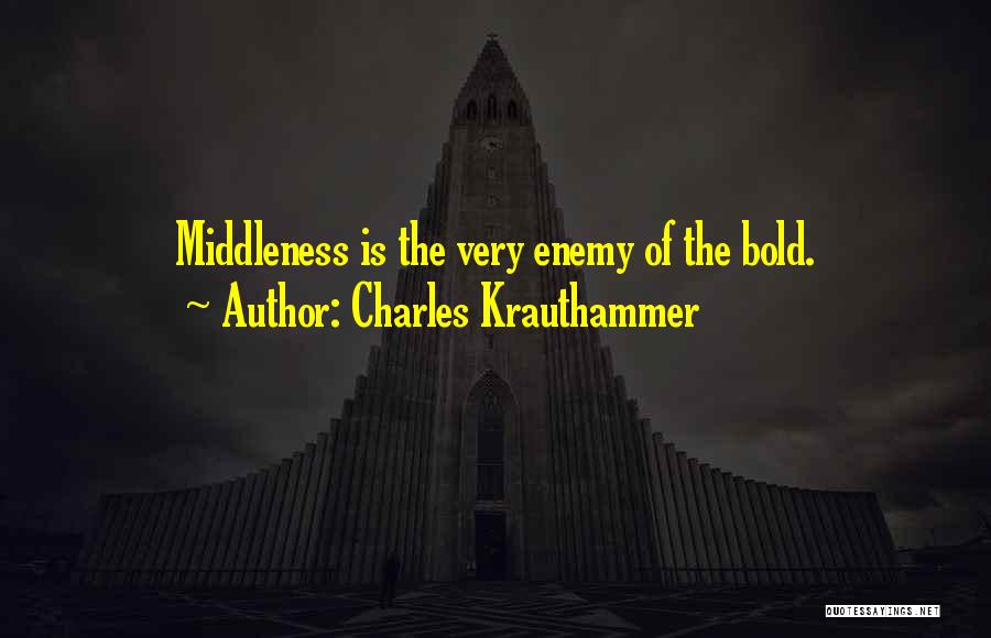 Charles Krauthammer Quotes: Middleness Is The Very Enemy Of The Bold.