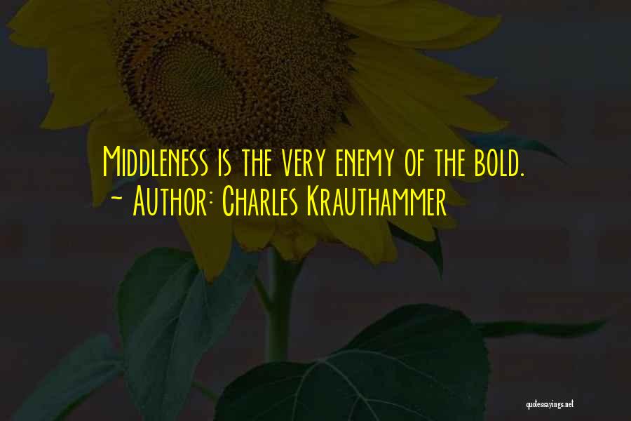 Charles Krauthammer Quotes: Middleness Is The Very Enemy Of The Bold.