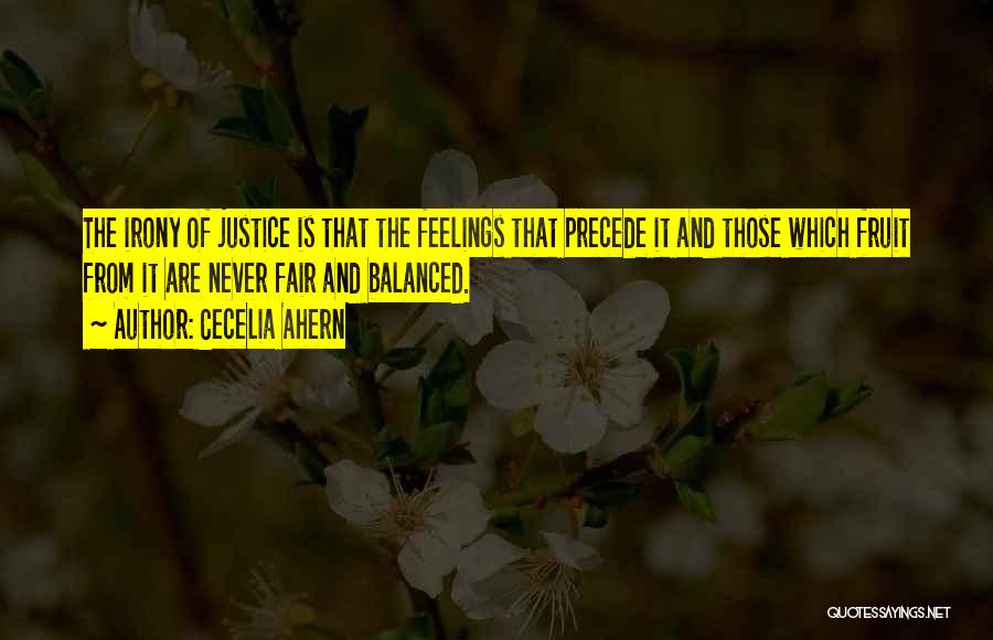 Cecelia Ahern Quotes: The Irony Of Justice Is That The Feelings That Precede It And Those Which Fruit From It Are Never Fair