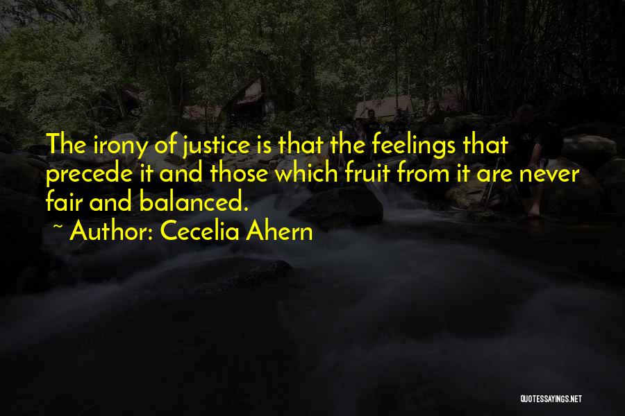 Cecelia Ahern Quotes: The Irony Of Justice Is That The Feelings That Precede It And Those Which Fruit From It Are Never Fair
