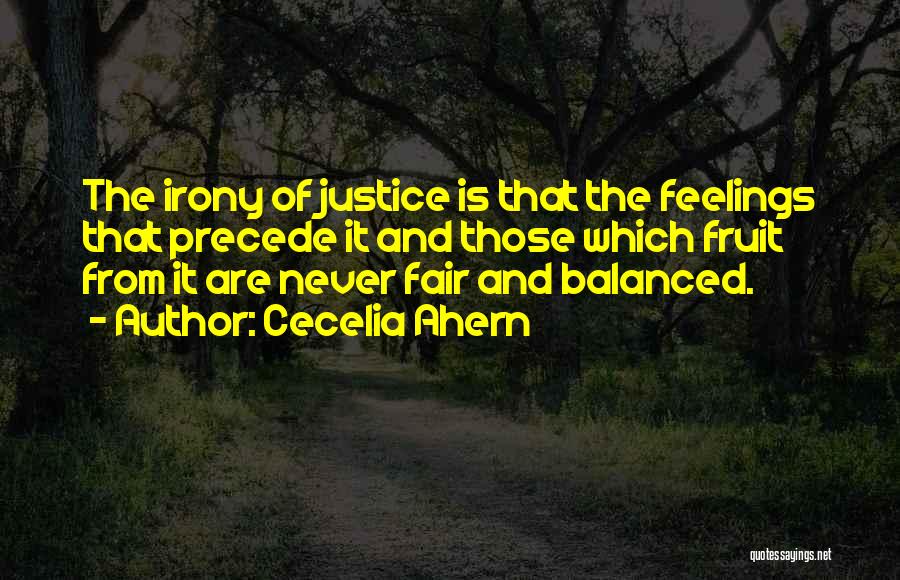 Cecelia Ahern Quotes: The Irony Of Justice Is That The Feelings That Precede It And Those Which Fruit From It Are Never Fair