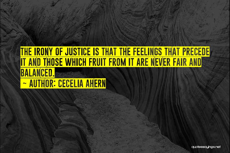 Cecelia Ahern Quotes: The Irony Of Justice Is That The Feelings That Precede It And Those Which Fruit From It Are Never Fair