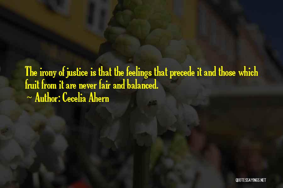 Cecelia Ahern Quotes: The Irony Of Justice Is That The Feelings That Precede It And Those Which Fruit From It Are Never Fair