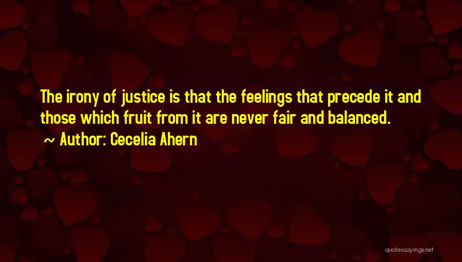 Cecelia Ahern Quotes: The Irony Of Justice Is That The Feelings That Precede It And Those Which Fruit From It Are Never Fair