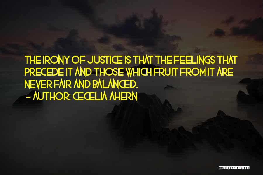 Cecelia Ahern Quotes: The Irony Of Justice Is That The Feelings That Precede It And Those Which Fruit From It Are Never Fair