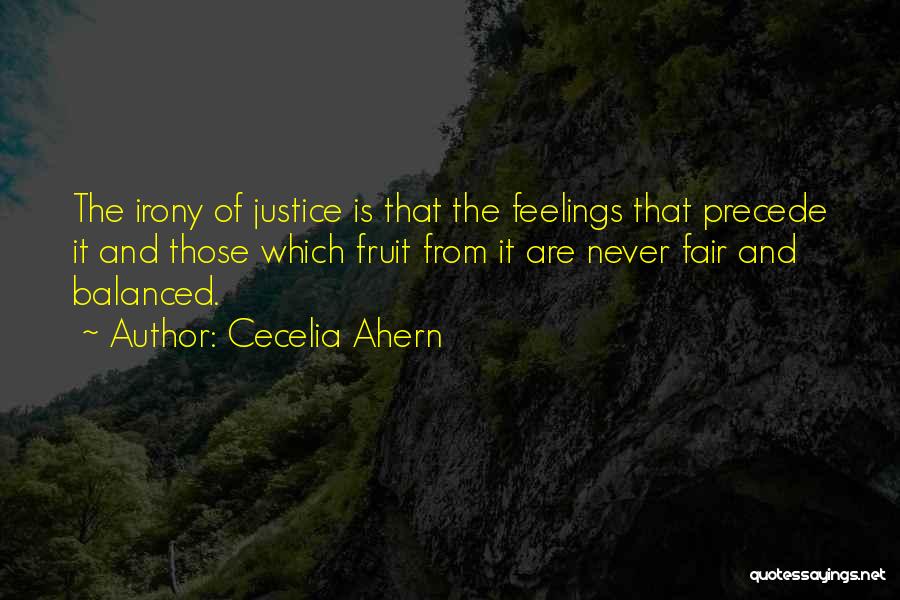 Cecelia Ahern Quotes: The Irony Of Justice Is That The Feelings That Precede It And Those Which Fruit From It Are Never Fair