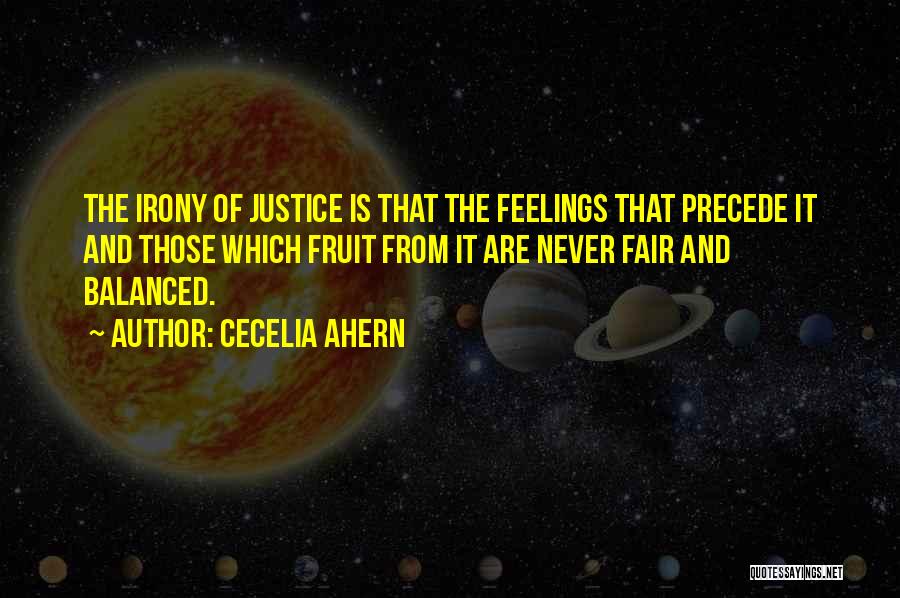 Cecelia Ahern Quotes: The Irony Of Justice Is That The Feelings That Precede It And Those Which Fruit From It Are Never Fair