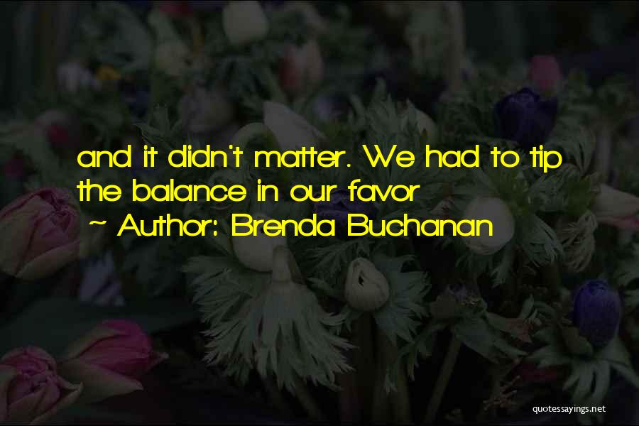 Brenda Buchanan Quotes: And It Didn't Matter. We Had To Tip The Balance In Our Favor