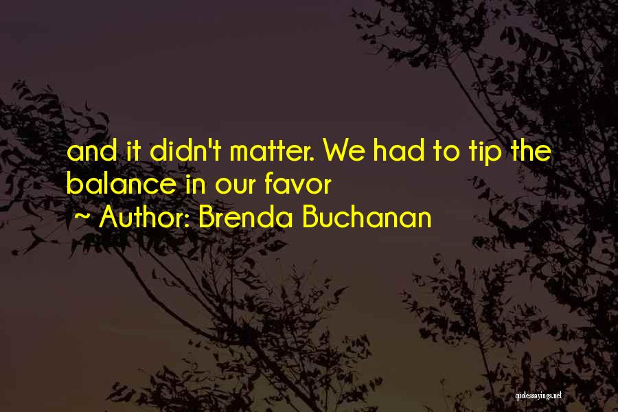 Brenda Buchanan Quotes: And It Didn't Matter. We Had To Tip The Balance In Our Favor