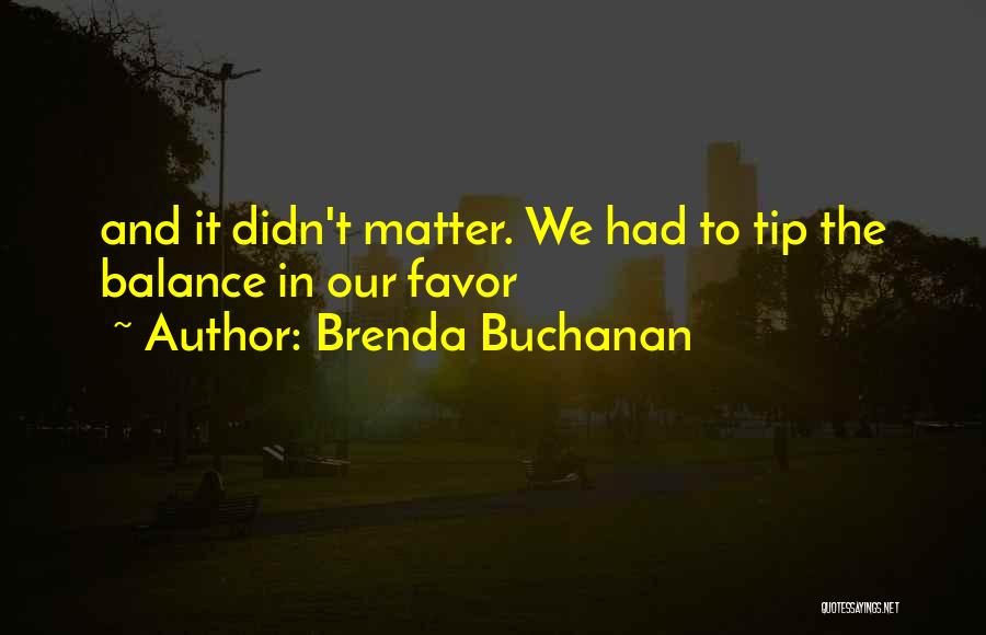 Brenda Buchanan Quotes: And It Didn't Matter. We Had To Tip The Balance In Our Favor