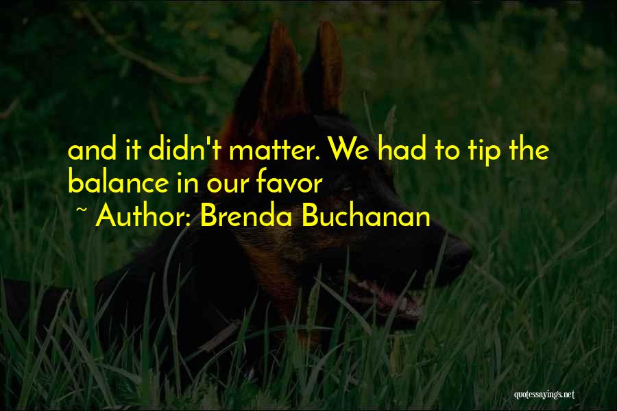 Brenda Buchanan Quotes: And It Didn't Matter. We Had To Tip The Balance In Our Favor