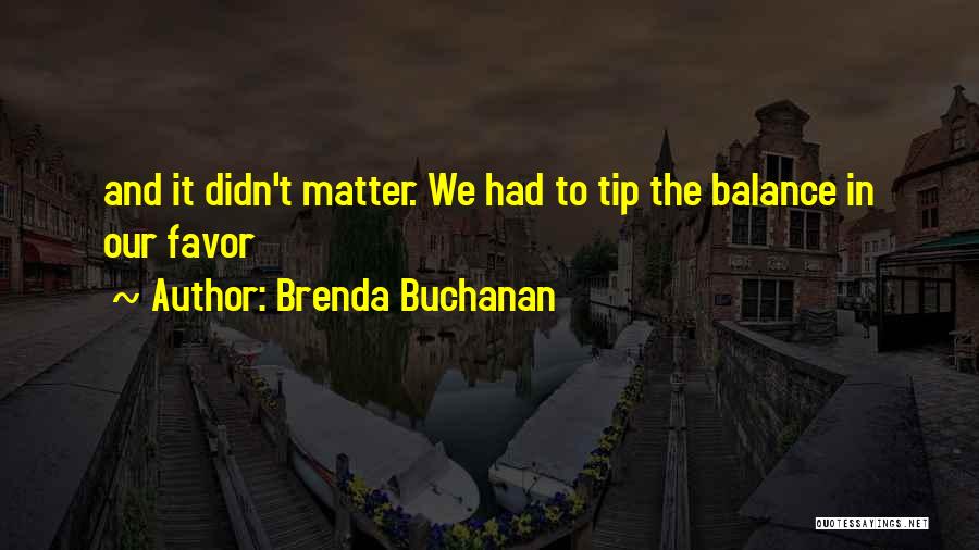 Brenda Buchanan Quotes: And It Didn't Matter. We Had To Tip The Balance In Our Favor