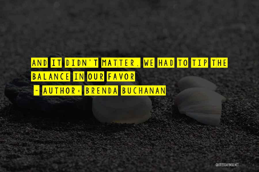 Brenda Buchanan Quotes: And It Didn't Matter. We Had To Tip The Balance In Our Favor