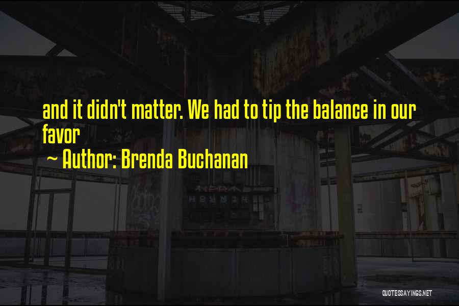 Brenda Buchanan Quotes: And It Didn't Matter. We Had To Tip The Balance In Our Favor