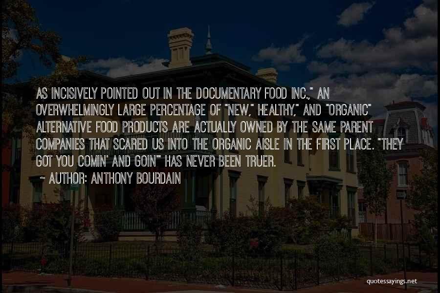 Anthony Bourdain Quotes: As Incisively Pointed Out In The Documentary Food Inc., An Overwhelmingly Large Percentage Of New, Healthy, And Organic Alternative Food