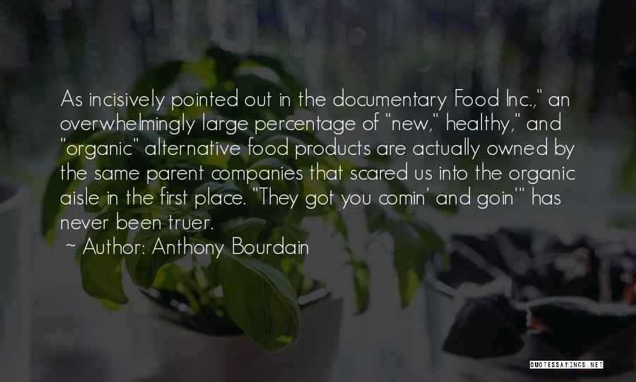 Anthony Bourdain Quotes: As Incisively Pointed Out In The Documentary Food Inc., An Overwhelmingly Large Percentage Of New, Healthy, And Organic Alternative Food