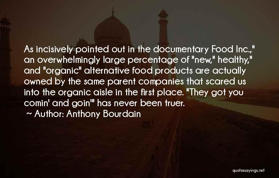 Anthony Bourdain Quotes: As Incisively Pointed Out In The Documentary Food Inc., An Overwhelmingly Large Percentage Of New, Healthy, And Organic Alternative Food