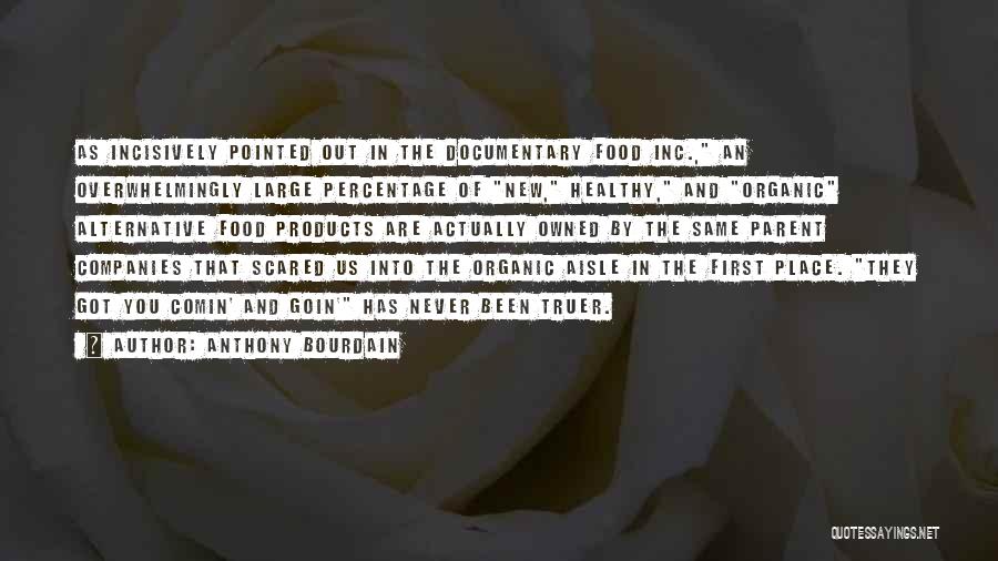 Anthony Bourdain Quotes: As Incisively Pointed Out In The Documentary Food Inc., An Overwhelmingly Large Percentage Of New, Healthy, And Organic Alternative Food